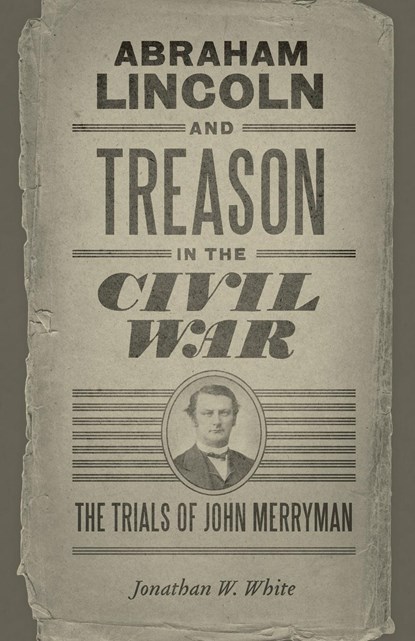Abraham Lincoln and Treason in the Civil War, Jonathan W. White - Paperback - 9780807143469