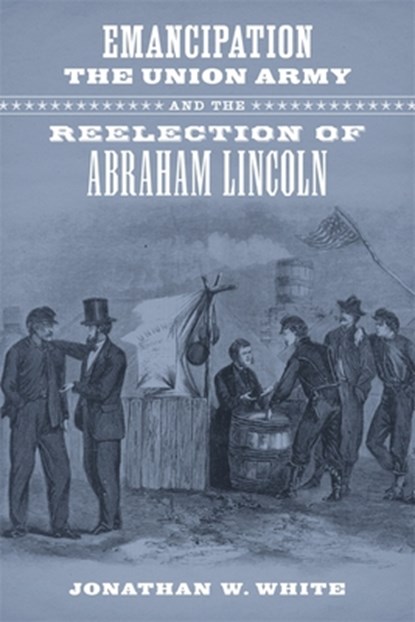Emancipation, the Union Army, and the Reelection of Abraham Lincoln, Jonathan W. White - Gebonden - 9780807154571