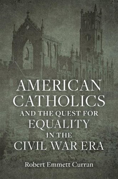 American Catholics and the Quest for Equality in the Civil War Era, Robert Emmett Curran - Gebonden - 9780807179307