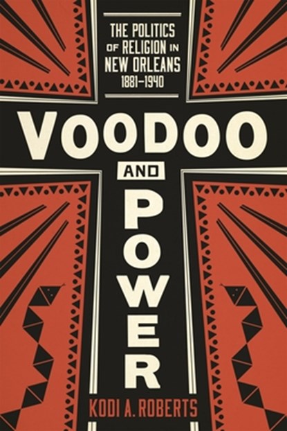 Voodoo and Power: The Politics of Religion in New Orleans, 1881-1940, Kodi A. Roberts - Paperback - 9780807181720