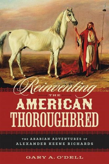 Reinventing the American Thoroughbred: The Arabian Adventures of Alexander Keene Richards, Gary A. O'Dell - Gebonden - 9780807183694