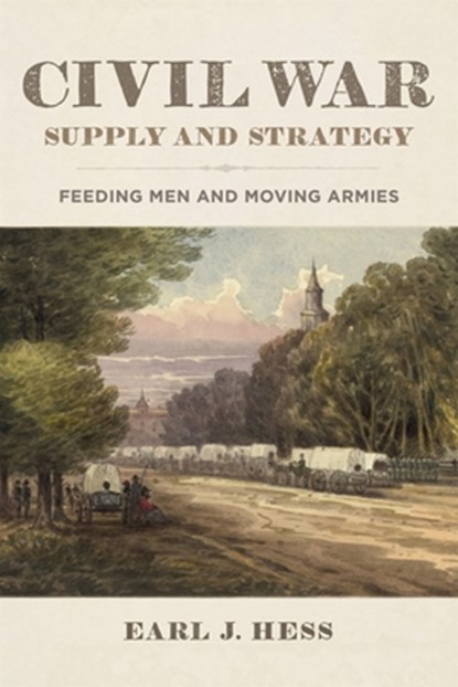 Civil War Supply and Strategy: Feeding Men and Moving Armies, Earl J. Hess - Paperback - 9780807183779