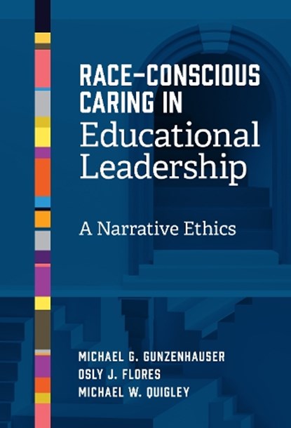 Race-Conscious Caring in Educational Leadership, Michael G. Gunzenhauser ; Osly J. Flores ; Michael W. Quigley - Gebonden - 9780807787434