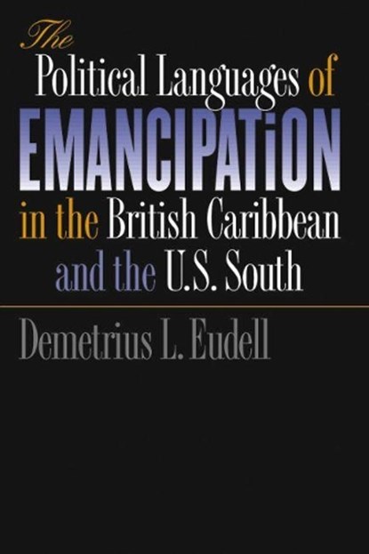 The Political Languages of Emancipation in the British Caribbean and the U.S. South, Demetrius L. Eudell - Paperback - 9780807853450