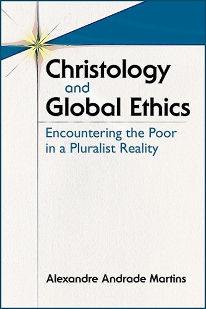 Christology and Global Ethics: Encountering the Poor in a Pluralist Reality, Alexandre A. Martins - Paperback - 9780809156245