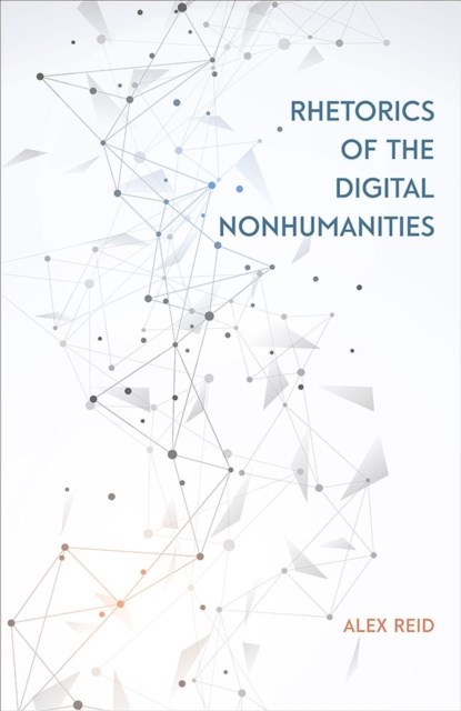 Rhetorics of the Digital Nonhumanities, Alex Reid - Paperback - 9780809338337