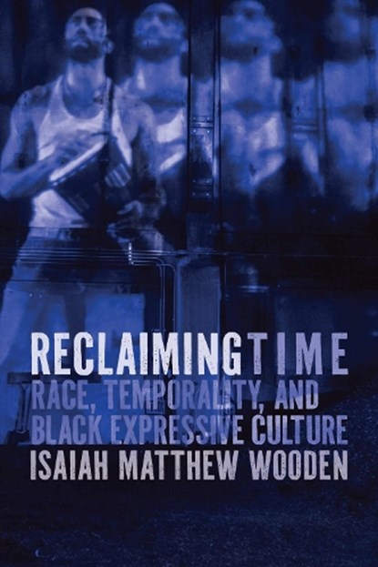 Reclaiming Time: Race, Temporality, and Black Expressive Culture, Isaiah Matthew Wooden - Gebonden - 9780810148239