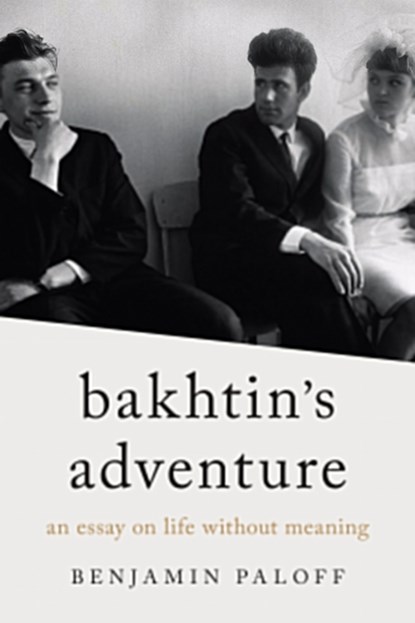 Bakhtin's Adventure: An Essay on Life Without Meaning, Benjamin Paloff - Paperback - 9780810148628