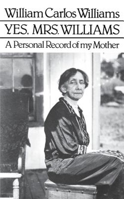 Yes, Mrs. Williams: Poet's Portrait of His Mother, William Carlos Williams - Paperback - 9780811208321