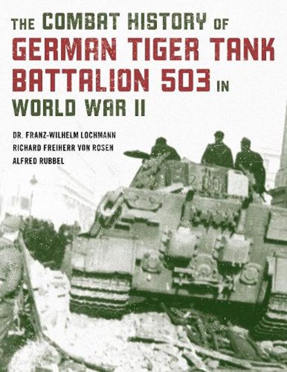 The Combat History of German Tiger Tank Battalion 503 in World War II, Dr. Franz-Wilhelm Lochmann ; Alfred Rubbel ; Richard Freiherr Von Rosen - Paperback - 9780811739344