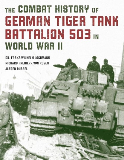 The Combat History of German Tiger Tank Battalion 503 in World War II, Dr. Franz-Wilhelm Lochmann ; Alfred Rubbel ; Richard Freiherr Von Rosen - Paperback - 9780811739344