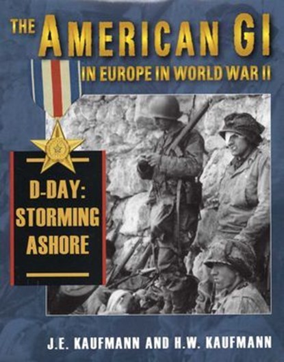 American GI in Europe in World War II: D-Day: Storming Ashore, J. E. Kaufmann ; H. W. Kaufmann - Ebook - 9780811746588
