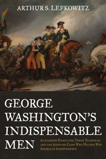 George Washington's Indispensable Men, Arthur S. Lefkowitz - Ebook - 9780811768085