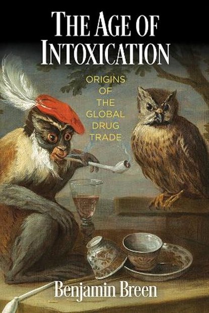 The Age of Intoxication: Origins of the Global Drug Trade, Benjamin Breen - Paperback - 9780812224986