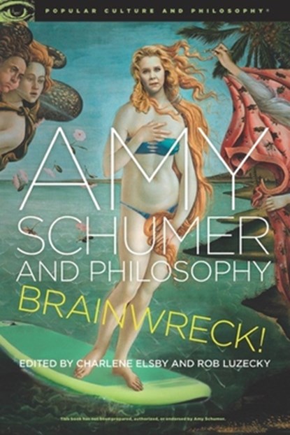 Amy Schumer and Philosophy, Charlene Elsby ; Rob Luzecky - Paperback - 9780812699906