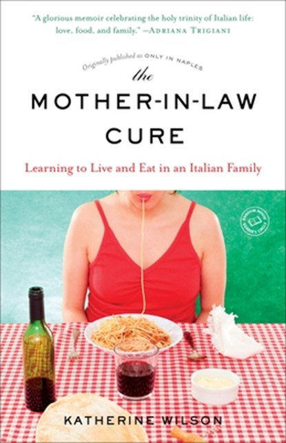 The Mother-In-Law Cure (Originally Published as Only in Naples): Learning to Live and Eat in an Italian Family, Katherine Wilson - Paperback - 9780812987652