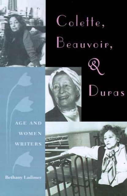 Colette, Beauvoir, And Duras: Age And Women Writers, Bethany Ladimer - Paperback - 9780813025353