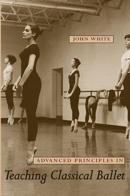 Advanced Principles in Teaching Classical Ballet, John White - Paperback - 9780813032979