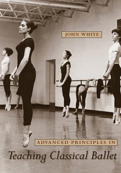 Advanced Principles in Teaching Classical Ballet, John White - Paperback - 9780813032979