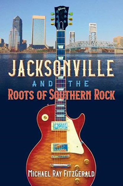 Jacksonville and the Roots of Southern Rock, Michael Ray FitzGerald - Paperback - 9780813080352