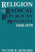Religion and the Radical Republican Movement, 1860-1870 | Victor B. Howard | 