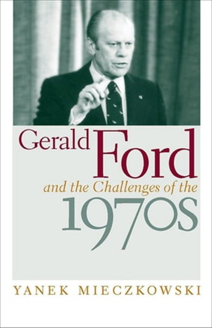 Gerald Ford and the Challenges of the 1970s, Yanek Mieczkowski - Ebook - 9780813138473