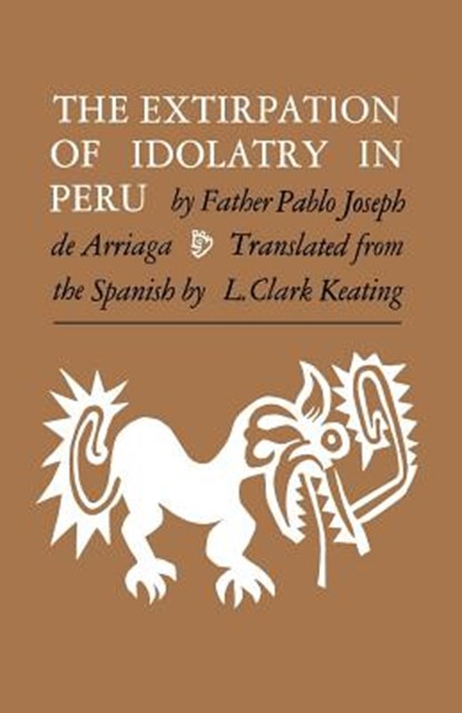 The Extirpation of Idolatry in Peru, Pablo Joseph de Arriaga ; L. Clark Keating - Paperback - 9780813152943