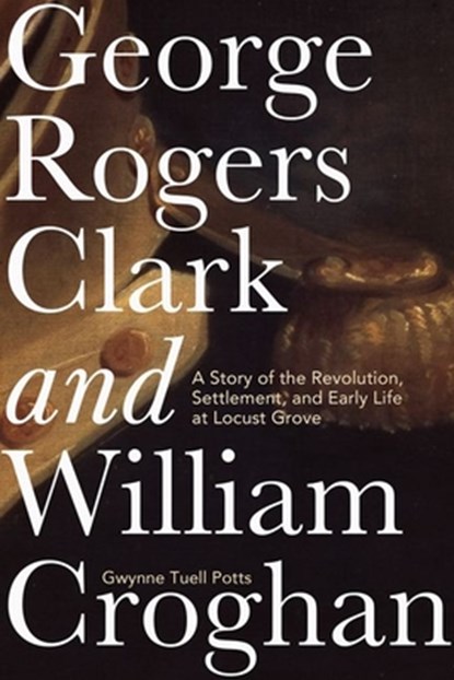 George Rogers Clark and William Croghan, Gwynne Tuell Potts - Gebonden - 9780813178677