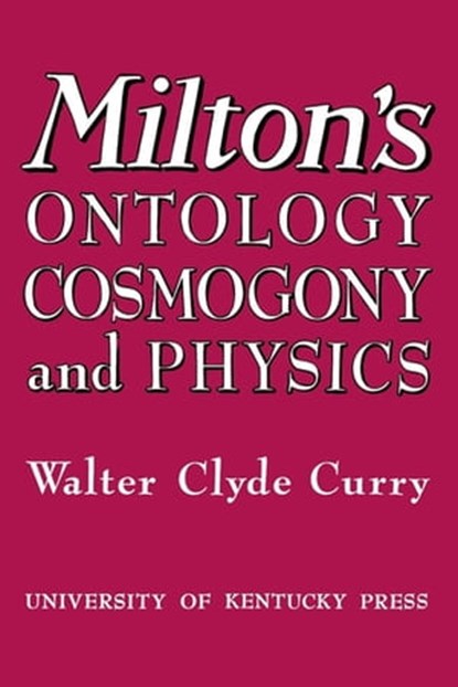 Milton's Ontology, Cosmogony, and Physics, Walter Clyde Curry - Ebook - 9780813183367