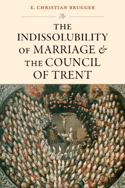 The Indissolubility of Marriage and the Council of Trent, E. Christian Brugger - Paperback - 9780813237862