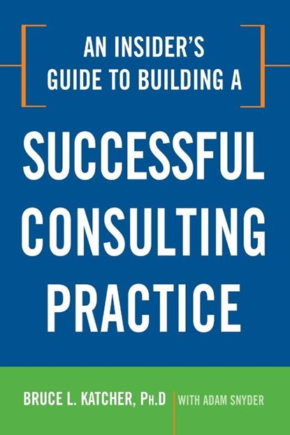 An Insider's Guide to Building a Successful Consulting Practice, Bruce Katcher - Paperback - 9780814414361
