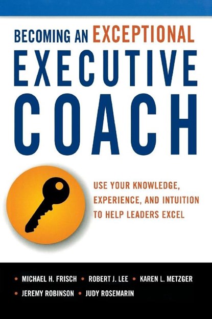 Becoming an Exceptional Executive Coach, Michael H. Frisch ; Robert J. Lee ; Karen L. Metzger ; Jeremy Robinson - Paperback - 9780814437582