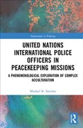 United Nations International Police Officers in Peacekeeping Missions | Sanchez, Michael R. (university of Texas, Rio Grande Valley) | 