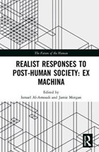Realist Responses to Post-Human Society: Ex Machina | Al-Amoudi, Ismael (cardiff University, Uk) ; Morgan, Jamie (leeds Beckett University, Uk) | 