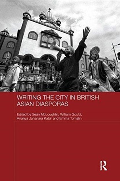 Writing the City in British Asian Diasporas, SEAN (UNIVERSITY OF LEEDS,  UK) McLoughlin ; William Gould ; Ananya Jahanara Kabir ; Emma (University of Leeds, UK) Tomalin - Paperback - 9780815384069