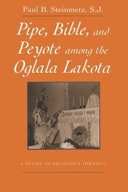 Pipe, Bible, and Peyote among the Oglala Lakota, Paul B. Steinmetz S.J. - Paperback - 9780815605577