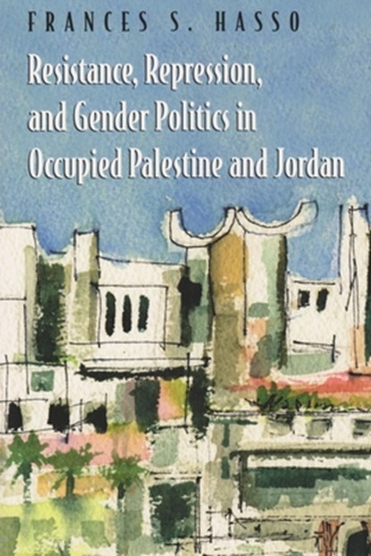 Resistance, Repression, and Gender Politics in Occupied Palestine and Jordan, Frances S. Hasso - Paperback - 9780815630876