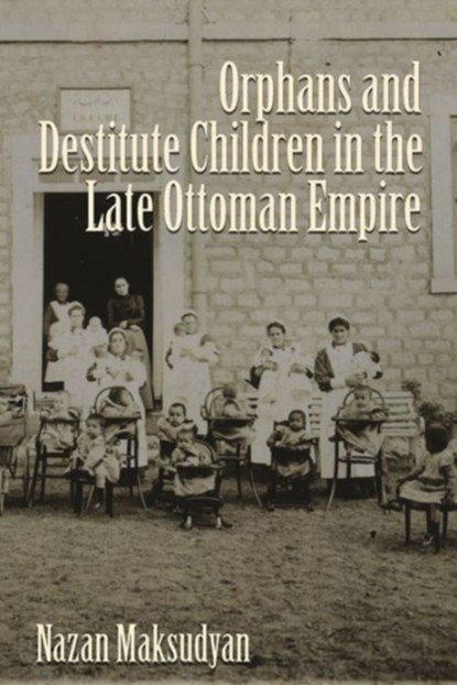 Orphans and Destitute Children in the Late Ottoman Empire, Nazan Maksudyan - Gebonden - 9780815633181