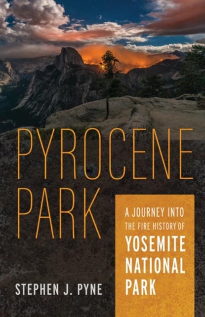 Pyrocene Park: A Journey Into the Fire History of Yosemite National Park, Stephen J. Pyne - Paperback - 9780816549238