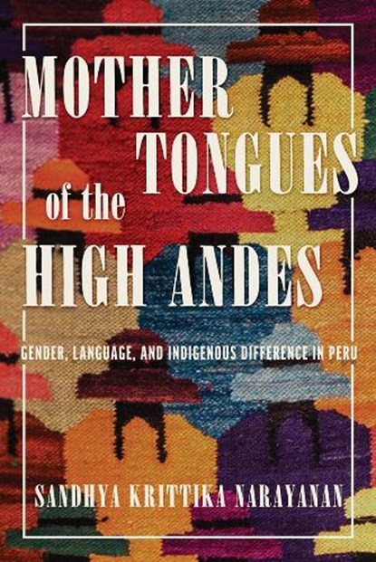 Mother Tongues of the High Andes: Gender, Language, and Indigenous Difference in Peru, Sandhya Krittika Narayanan - Paperback - 9780816553112
