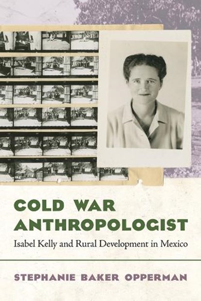 Cold War Anthropologist: Isabel Kelly and Rural Development in Mexico, Stephanie Baker Opperman - Gebonden - 9780816553914