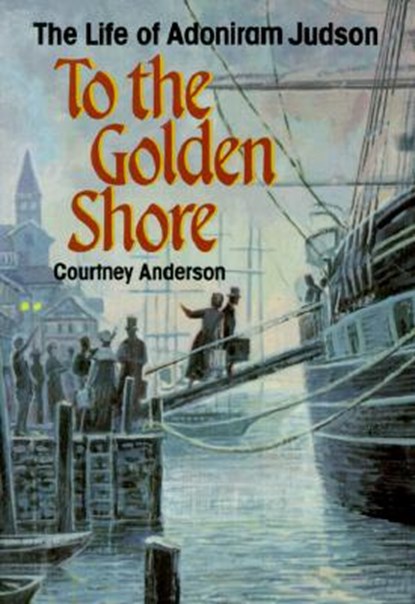 To the Golden Shore: The Life of Adoniram Judson, Courtney Anderson - Paperback - 9780817011215