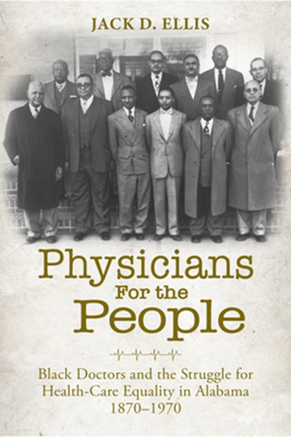 Physicians for the People: Black Doctors and the Struggle for Health-Care Equality in Alabama, 1870-1970, Jack D. Ellis - Gebonden - 9780817322236