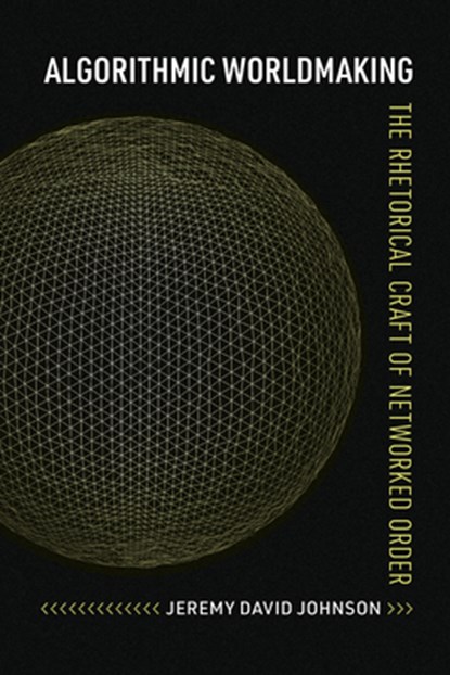 Algorithmic Worldmaking: The Rhetorical Craft of Networked Order, Jeremy David Johnson - Paperback - 9780817361846