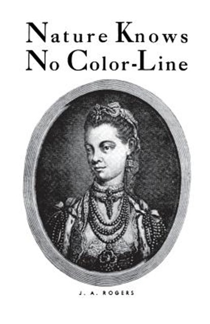 Nature Knows No Color-Line: Research Into the Negro Ancestry in the White Race, J. a. Rogers - Paperback - 9780819575104