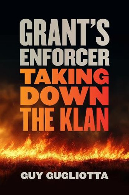 Grant's Enforcer: Taking Down the Klan, Guy Gugliotta - Gebonden - 9780820373362