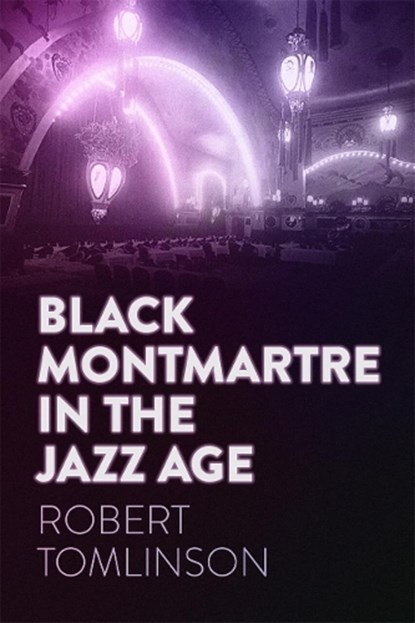 Black Montmartre in the Jazz Age, Robert Tomlinson - Gebonden - 9780820375014