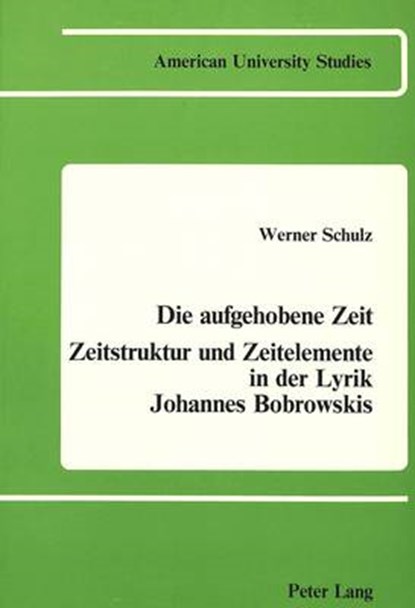 Die Aufgehobene Zeit: Zeitstruktur Und Zeitelemente in der Lyrik Johannes Bobrowskis, Werner Schulz - Paperback - 9780820400235