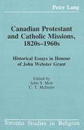 Canadian Protestant and Catholic Missions, 1820S-1960s | John S. Moir | 