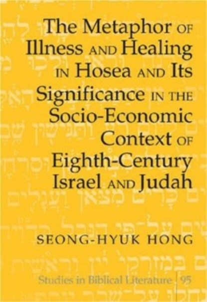 The Metaphor of Illness and Healing in Hosea and Its Significance in the Socio-Economic Context of Eighth-Century Israel and Judah, Seong-Hyuk Hong - Gebonden - 9780820481555